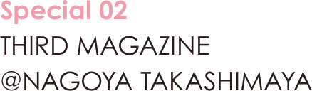 Special 02 THIRD MAGAZINE @NAGOYA TAKASHIMAYA